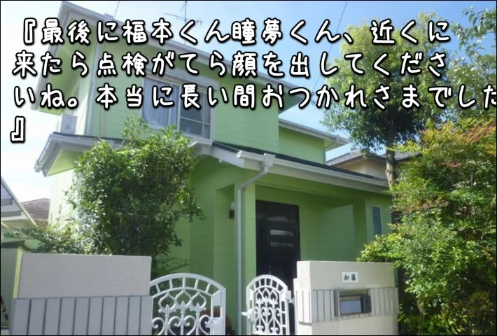 「近くに来たら点検がてら顔を出してくださいね。本当に長い間おつかれさまでした！！！」津市K様