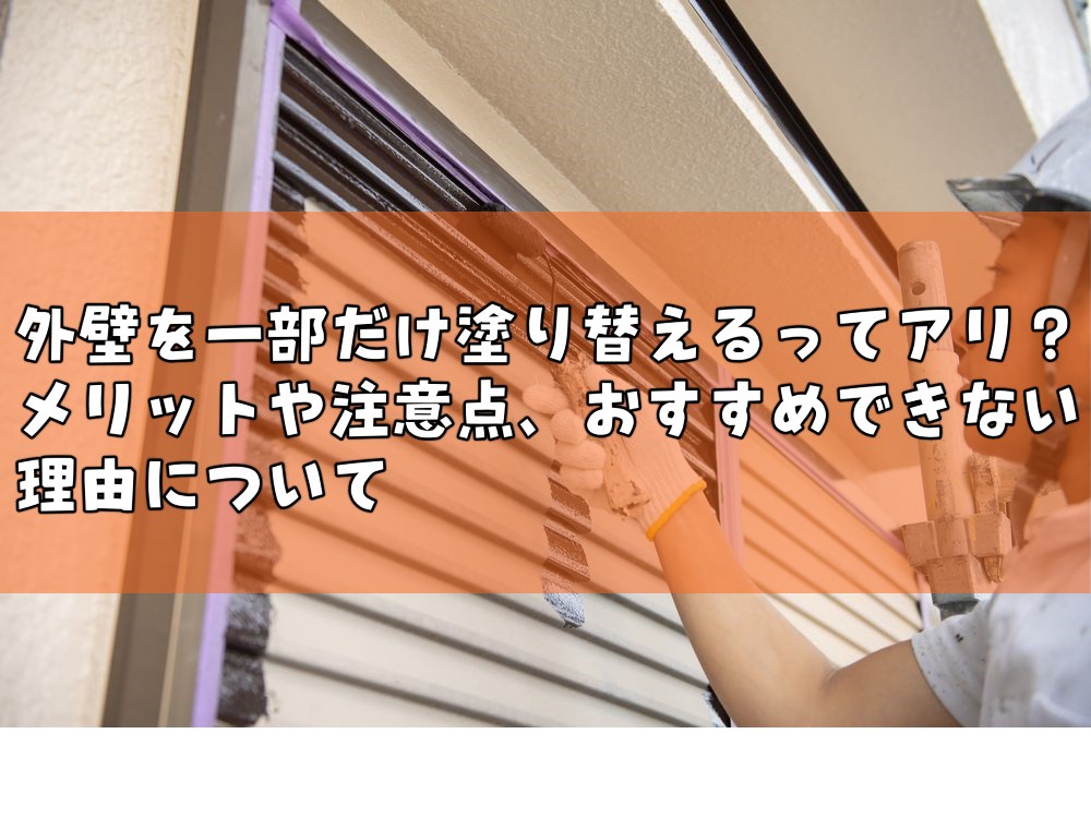 外壁を一部だけ塗り替えるってアリ？メリットや注意点、おすすめできない理由について