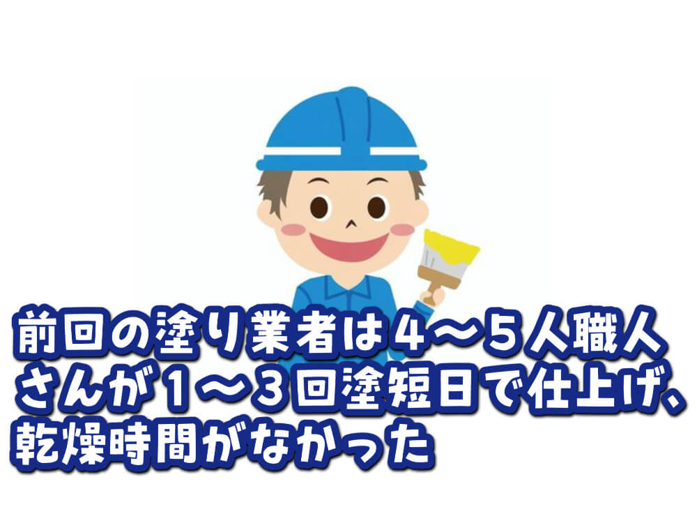 前回の塗り業者は４～５人職人さんが１～３回塗短日で仕上げ、乾燥時間がなかった