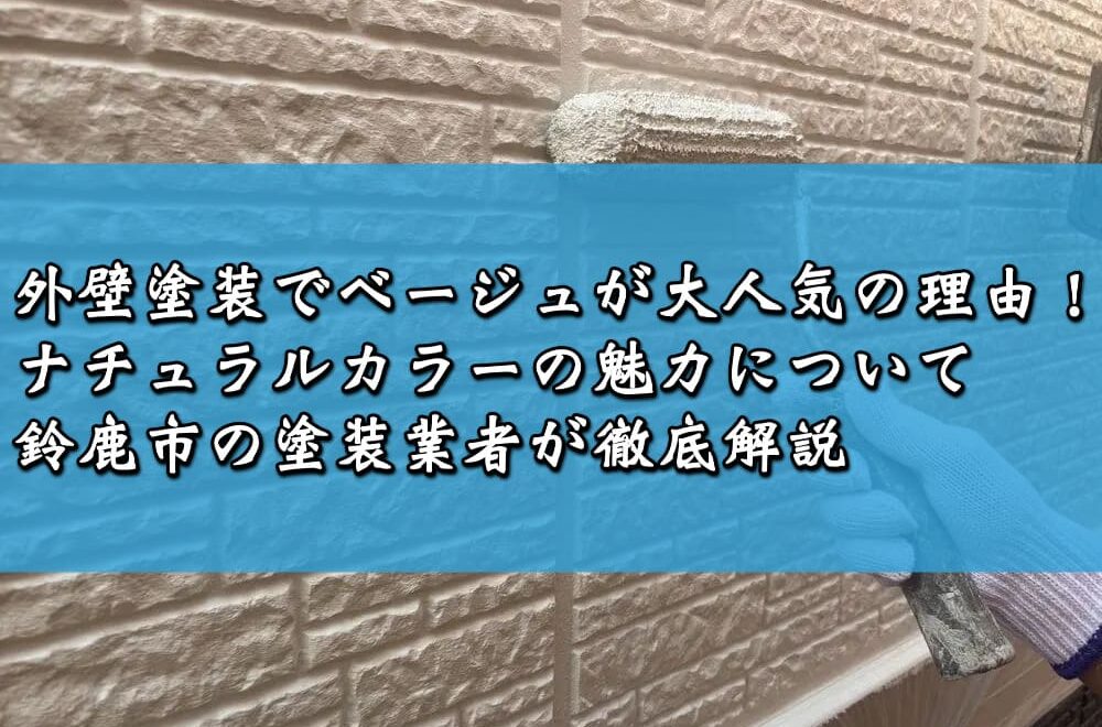 外壁塗装でベージュが大人気の理由！ナチュラルカラーの魅力について鈴鹿市の塗装業者が徹底解説