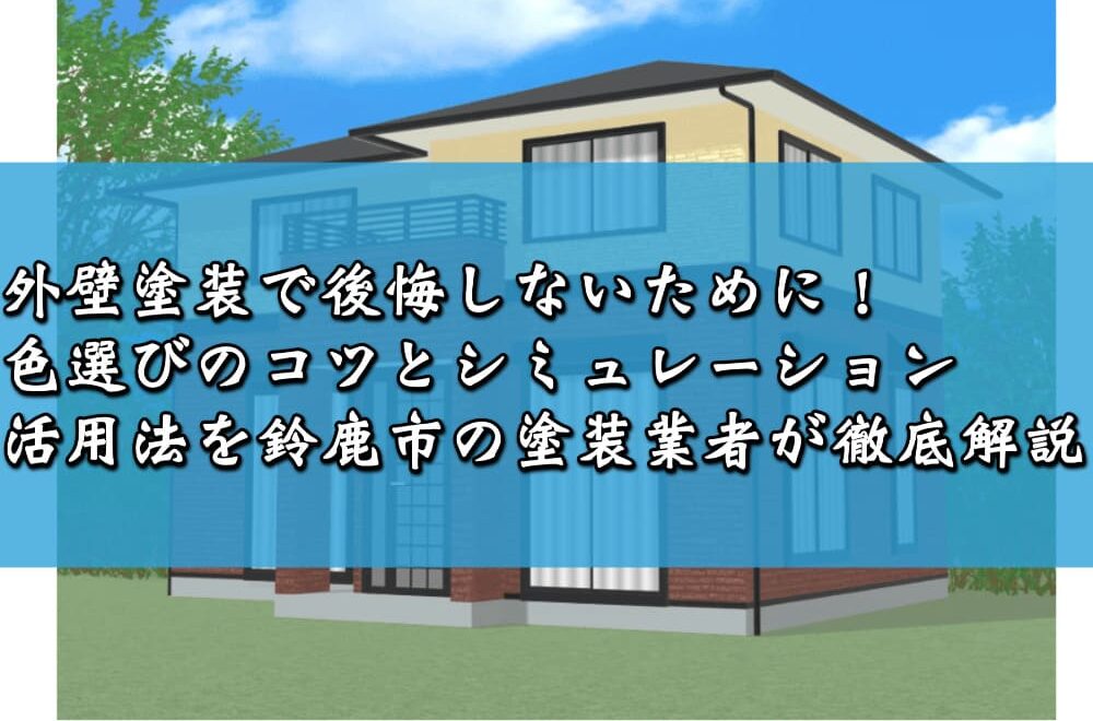 外壁塗装で後悔しないために！色選びのコツとシミュレーション活用法を鈴鹿市の塗装業者が徹底解説