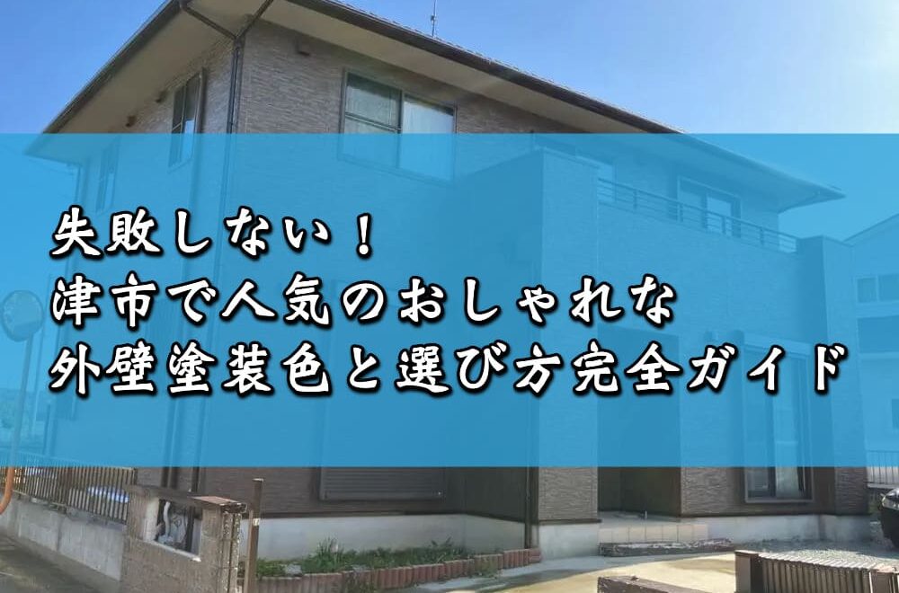 失敗しない！津市で人気のおしゃれな外壁塗装色と選び方完全ガイド