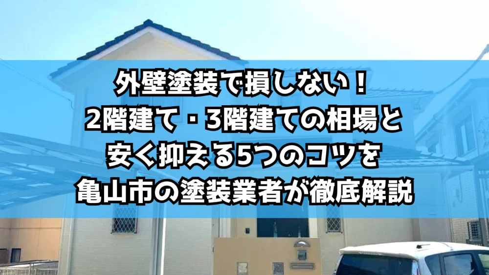 外壁塗装で損しない！2階建て・3階建ての相場と安く抑える5つのコツを亀山市の塗装業者が徹底解説