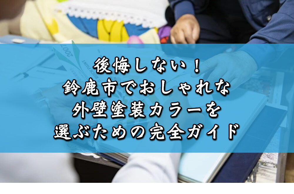 後悔しない！鈴鹿市でおしゃれな外壁塗装カラーを選ぶための完全ガイド