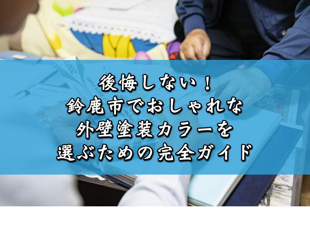 後悔しない！鈴鹿市でおしゃれな外壁塗装カラーを選ぶための完全ガイド
