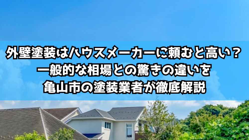 外壁塗装はハウスメーカーに頼むと高い？一般的な相場との驚きの違いを亀山市の塗装業者が徹底解説