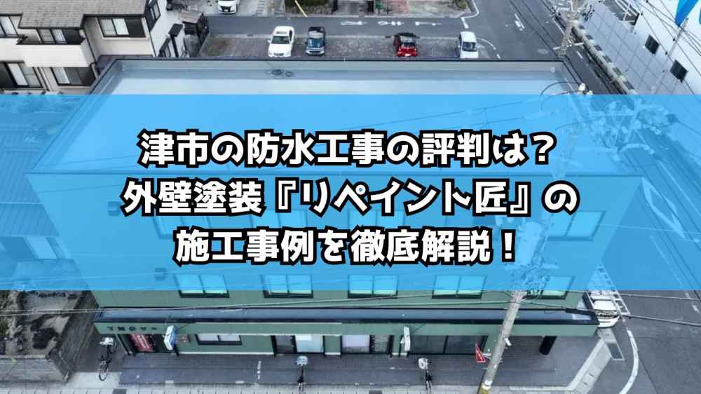 津市の防水工事の評判は？外壁塗装『リペイント匠』の施工事例を徹底解説！