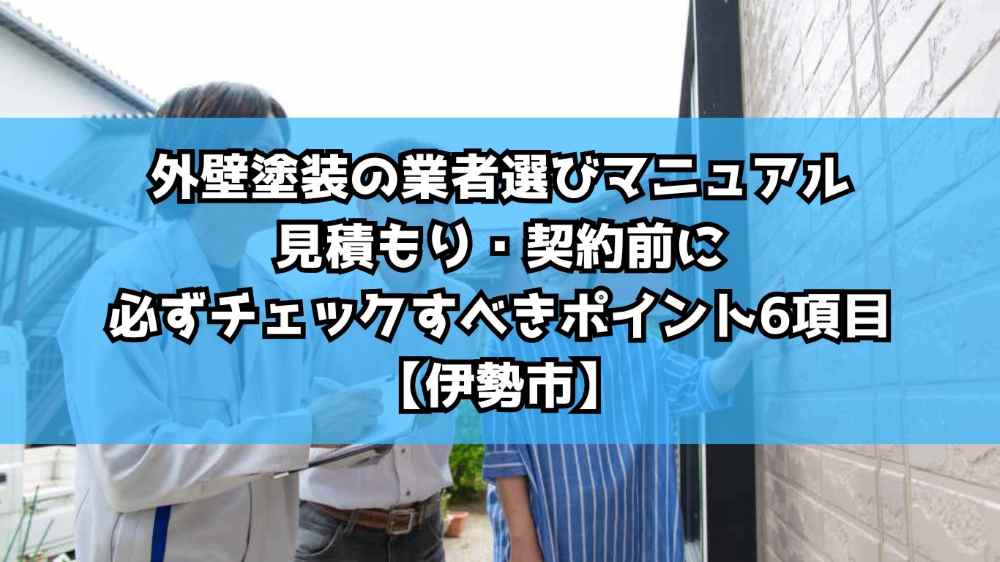 外壁塗装の業者選びマニュアル｜見積もり・契約前に必ずチェックすべきポイント6項目【伊勢市】