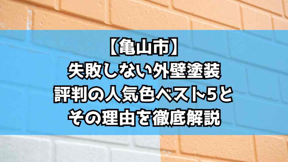 ⑦【亀山市】失敗しない外壁塗装｜評判の人気色ベスト5とその理由を徹底解説