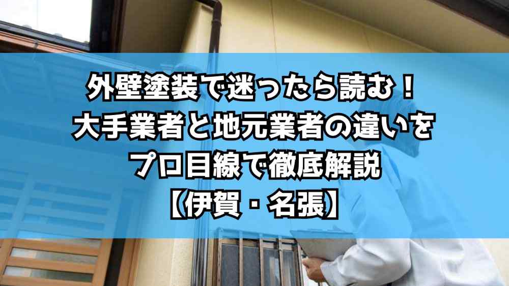 外壁塗装で迷ったら読む！大手業者と地元業者の違いをプロ目線で徹底解説【伊賀・名張】
