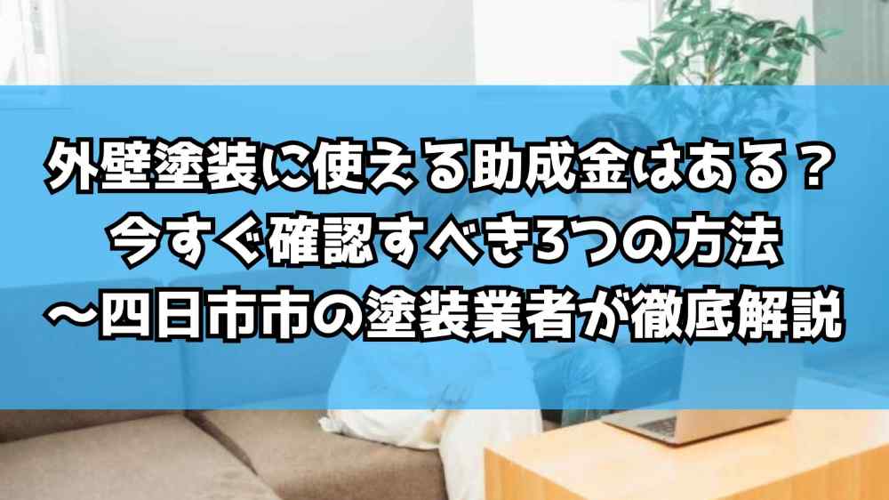 外壁塗装に使える助成金はある？今すぐ確認すべき3つの方法～四日市市の塗装業者が徹底解説